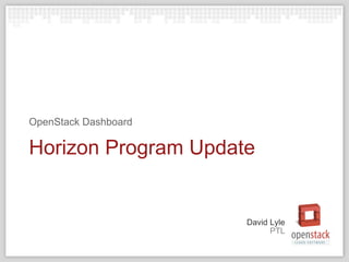 PTL
David Lyle
Horizon Program Update
OpenStack Dashboard
 