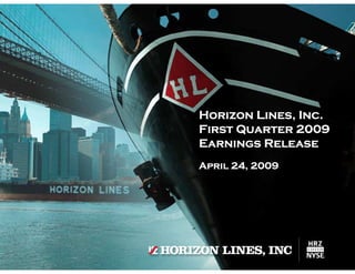 Horizon Lines, Inc.
First Quarter 2009
Earnings Release
April 24, 2009
 