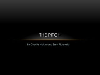 THE PITCH
By Charlie Nolan and Sam Picariello
 