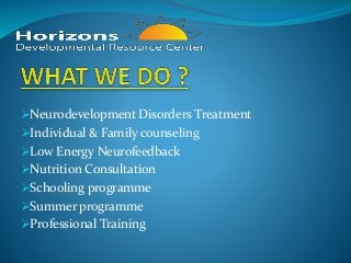 Neurodevelopment Disorders Treatment
Individual & Family counseling
Low Energy Neurofeedback
Nutrition Consultation
Schooling programme
Summer programme
Professional Training
 