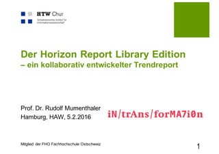Mitglied der FHO Fachhochschule Ostschweiz
Der Horizon Report Library Edition
– ein kollaborativ entwickelter Trendreport
Prof. Dr. Rudolf Mumenthaler
Hamburg, HAW, 5.2.2016
1
 