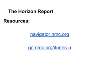 The Horizon Report
Resources:

             navigator.nmc.org

         go.nmc.org/itunes-u
 