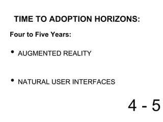 TIME TO ADOPTION HORIZONS:
Four to Five Years:

•   AUGMENTED REALITY



•   NATURAL USER INTERFACES


                              4-5
 