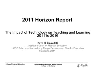 2011 Horizon Report The Impact of Technology on Teaching and Learning 2011 to 2016 Kevin H. Souza MS Assistant Dean for Medical Education UCSF Subcommittee on Long Range Development Plan for Education March 28, 2011  Office of Medical Education 