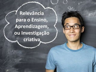 Relevância
para o Ensino,
Aprendizagem,
ou Investigação
criativa
 