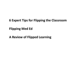 - 6 Expert Tips for Flipping the Classroom
- Flipping Med Ed
- A Review of Flipped Learning
 