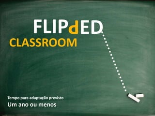 4
FLIP
CLASSROOM
P
ED
Tempo para adaptação previsto
Um ano ou menos
 