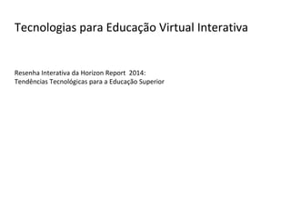 Tecnologias para Educação Virtual Interativa
Resenha Interativa da Horizon Report 2014:
Tendências Tecnológicas para a Educação Superior
 