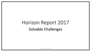 Horizon Report 2017
Solvable Challenges
Created By: Jerry Green 1
 