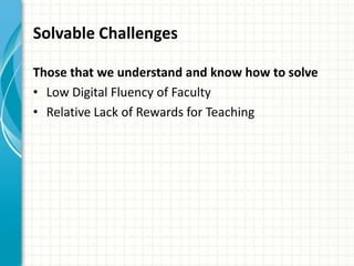 Solvable Challenges
Those that we understand and know how to solve
• Low Digital Fluency of Faculty
• Relative Lack of Rewards for Teaching
 