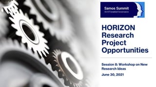 HORIZON
Research
Project
Opportunities
Session 8: Workshop on New
Research Ideas
June 30, 2021
 