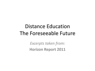 Distance EducationThe Foreseeable Future Excerpts taken from: Horizon Report 2011 