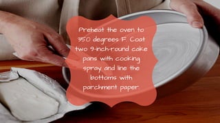 Preheat the oven to
350 degrees F. Coat
two 9-inch-round cake
pans with cooking
spray and line the
bottoms with
parchment paper.
 