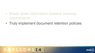 • Break down information barriers between
departments
• Truly implement document retention policies
 