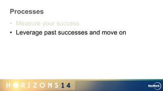 Processes
• Measure your success
• Leverage past successes and move on
 