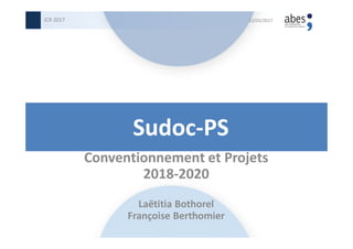 Sudoc-PS
Conventionnement et Projets
2018-2020
Laëtitia Bothorel
Françoise Berthomier
12/05/2017JCR 2017
 