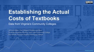 Image: CC(BY) 2.0 Thomas Leuthard
Jamison Miller, The College of William and Mary
Amanda Carpenter-Horning, John Tyler Community College
Kim Grewe, Northern Virginia Community College
Establishing the Actual
Costs of Textbooks
Data from Virginia’s Community Colleges
Image: CC(BY) 2.0 Thomas Leuthard
 