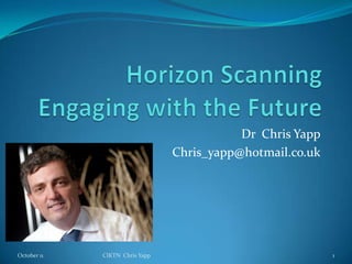 Horizon ScanningEngaging with the Future Dr  Chris Yapp Chris_yapp@hotmail.co.uk June 11 1 CIKTN  Chris Yapp 