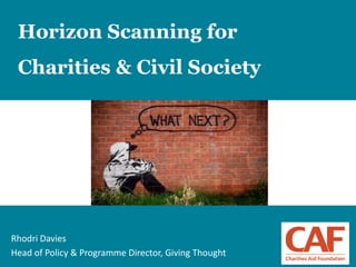 1
Horizon Scanning for
Charities & Civil Society
Rhodri Davies
Head of Policy & Programme Director, Giving Thought
 
