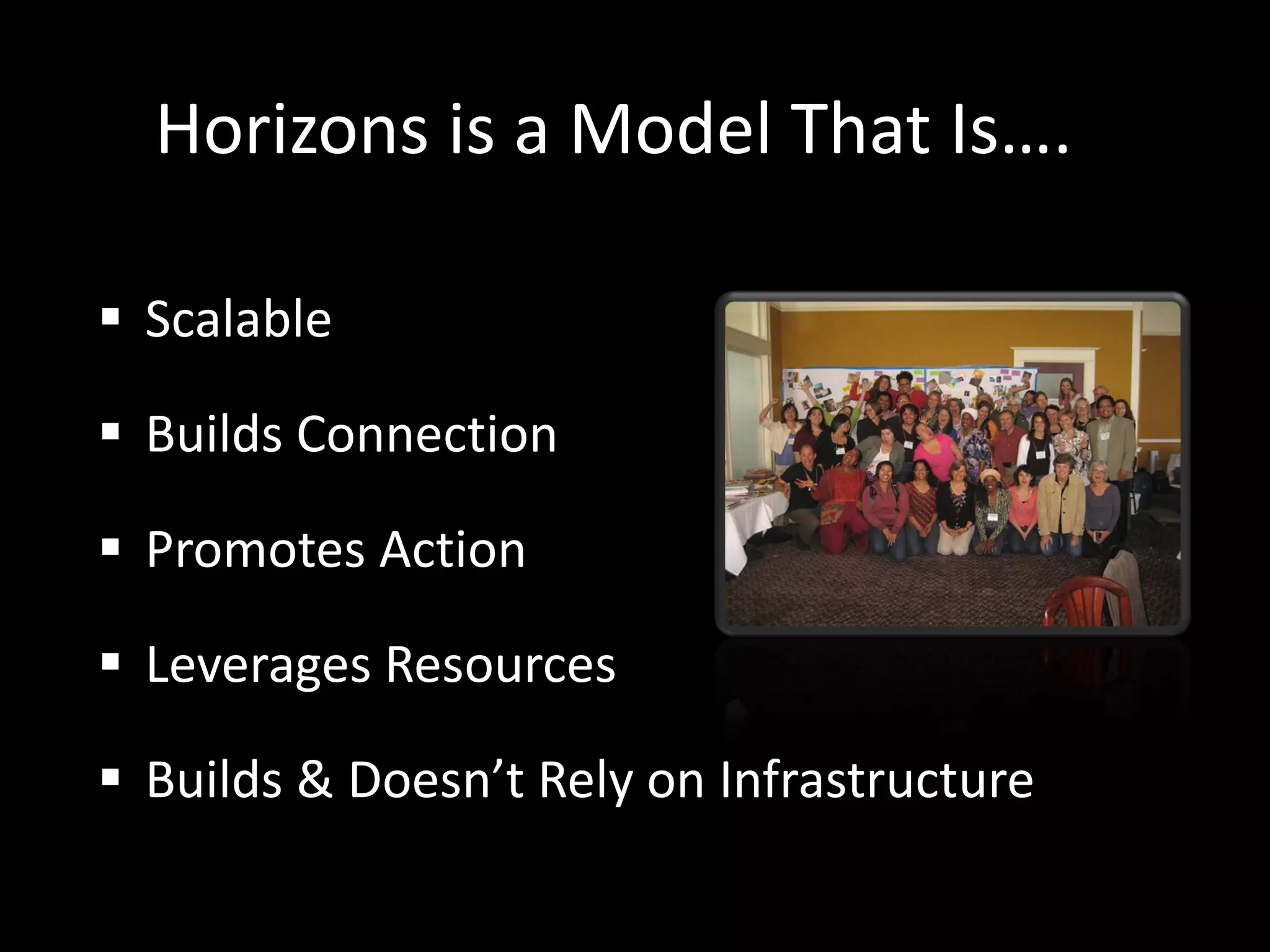 Horizons is a Model That Is….

 Scalable

 Builds Connection

 Promotes Action

 Leverages Resources

 Builds & Doesn’t Rely on Infrastructure
 