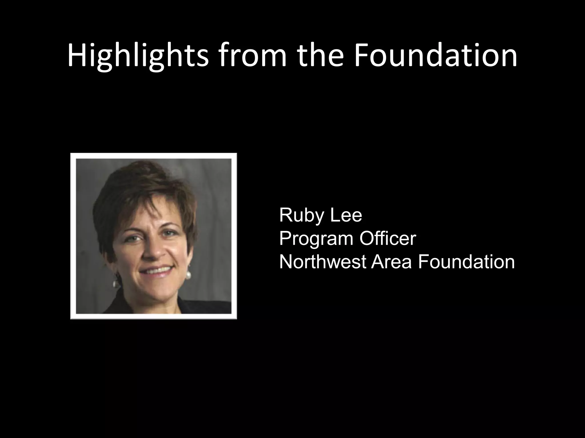 Highlights from the Foundation



              Ruby Lee
              Program Officer
              Northwest Area Foundation
 