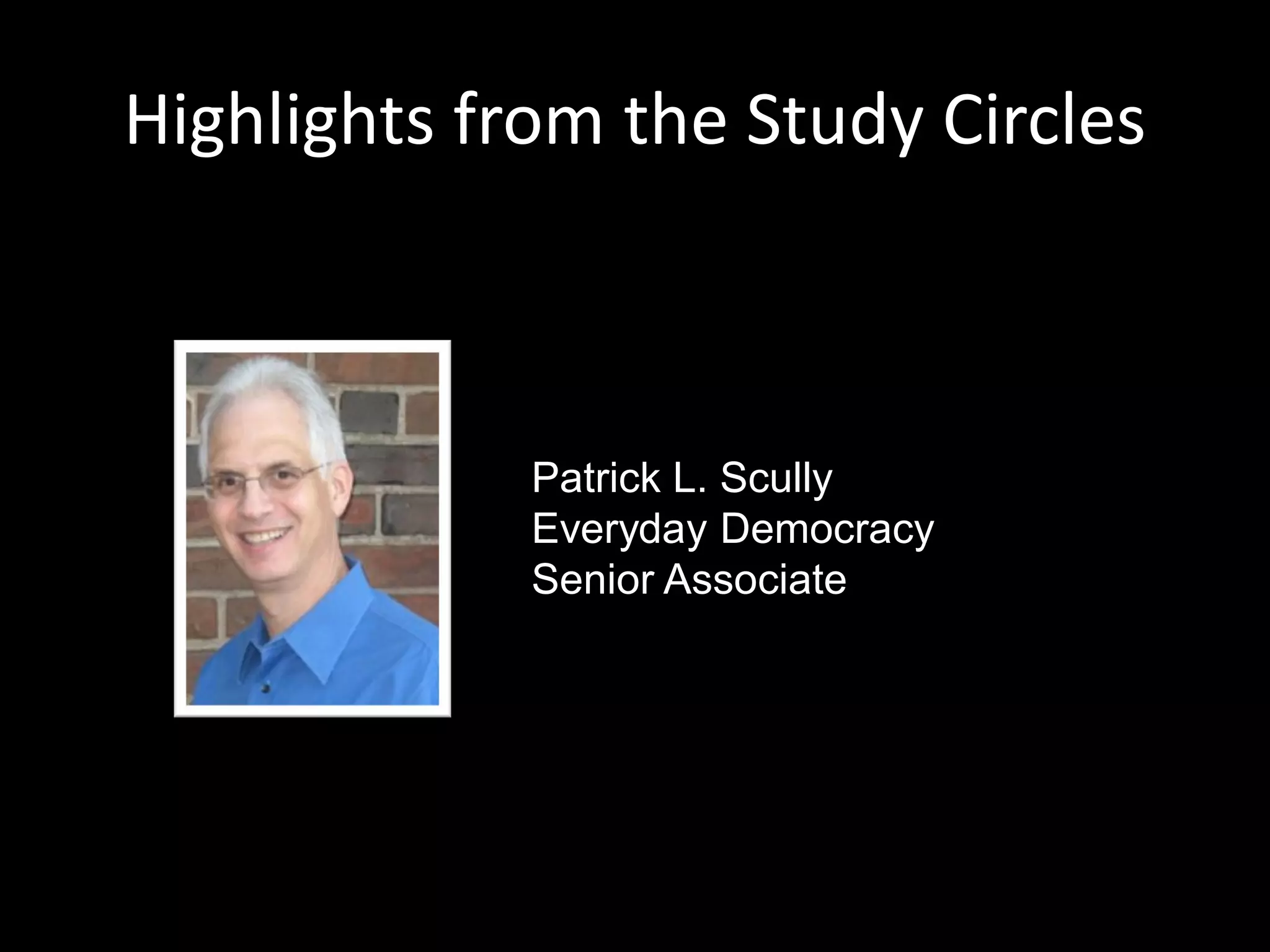 Highlights from the Study Circles



             Patrick L. Scully
             Everyday Democracy
             Senior Associate
 