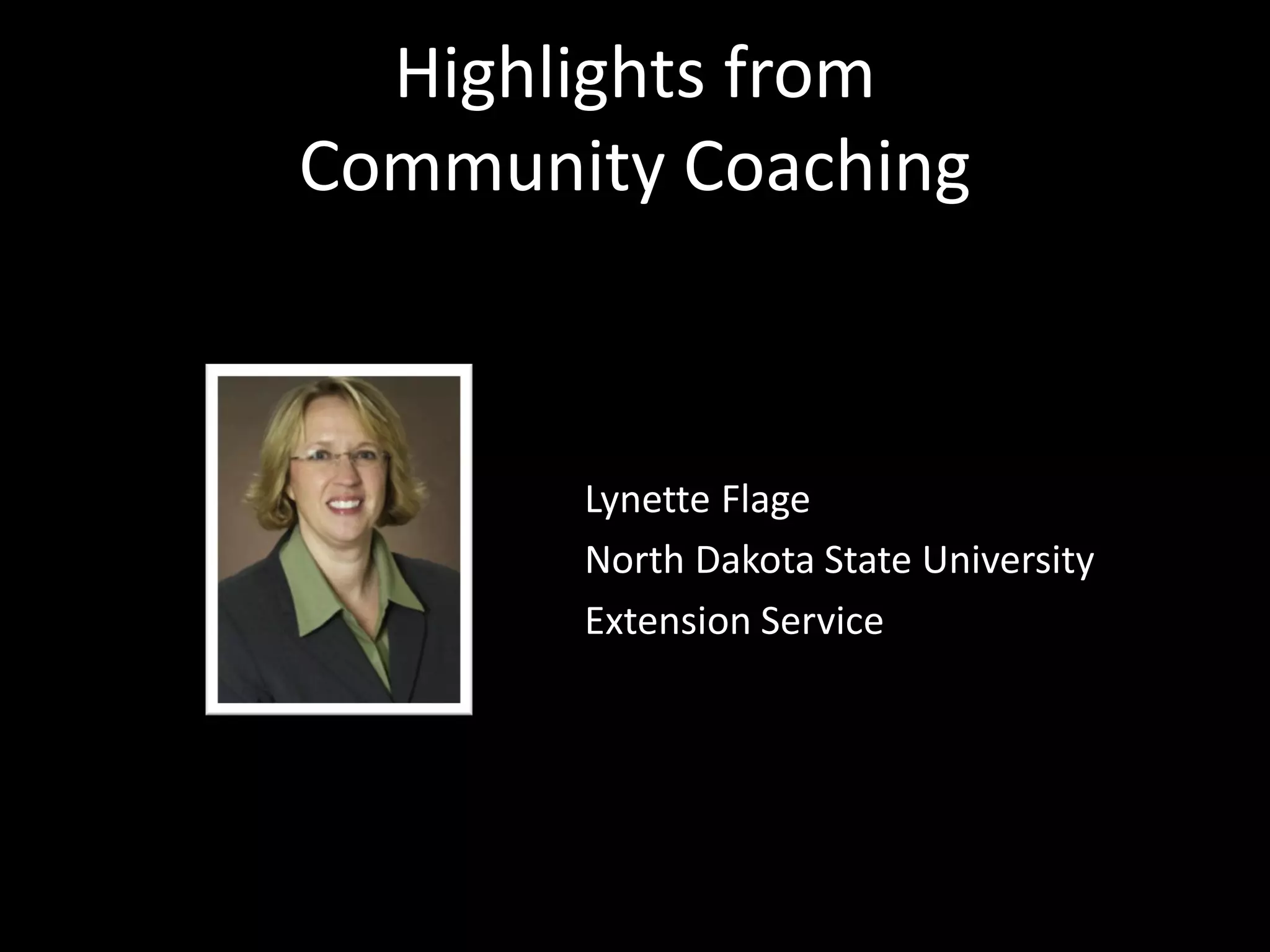 Highlights from
Community Coaching



       Lynette Flage
       North Dakota State University
       Extension Service
 