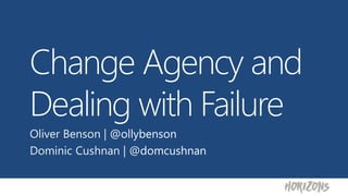 Change Agency and
Dealing with Failure
Oliver Benson | @ollybenson
Dominic Cushnan | @domcushnan
 