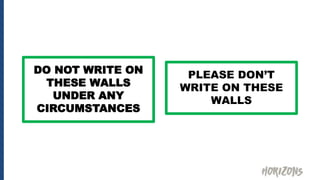 DO NOT WRITE ON
THESE WALLS
UNDER ANY
CIRCUMSTANCES
PLEASE DON’T
WRITE ON THESE
WALLS
 