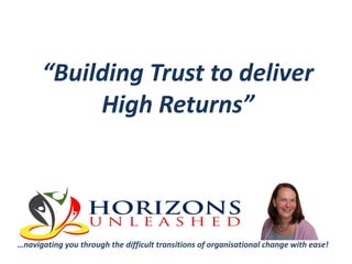 “Building Trust to deliver
High Returns”

…navigating you through the difficult transitions of organisational change with ease!

 