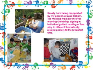 Usually I am being dropped off
by my parents around 8:30am.
The morning typically involves
morning Gathering, signing in,
...