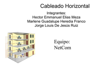 Cableado Horizontal Integrantes: Hector Emmanuel Elias Meza Marlene Guadalupe Heredia Franco Jorge Louis De Jesús Ruiz Equipo: NetCom 