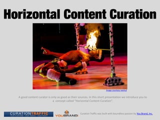 A good content curator is only as good as their sources. In this short presentation we introduce you to
a concept called “Horizontal Content Curation”.
Curation Traffic was built with boundless passion by You Brand, Inc.
Image courtesy reemul
 