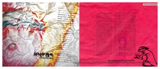 letras reciclables

         Inspiraciones, su
                           eños y sucesos
        ficticios, venider
                          os de un mundo
       irreal o de ex                                                                  El bombero le sonríe, empieza a tomarle
                         periencias. La              DE RAYAS EN EL CONCRETO
                                            s   Por: Geogirna Hugues Montaño           cariño a tan delgado personaje. Al levan-
       sensaciones y
                        las negri-                                                     tar la cabeza después de continuar unos
                                                El bombero para estas horas ya
      tas que todos vo                                                                 metros más, se da cuenta de que hace una
                         mitamos,               salió de su casa. Sigue la línea sin
      extraño cuando                                                                   cuadra que se pasó el edificio a donde se
                          es por                saber dónde termina. Camina
                                                                                       dirigía desde un principio. Al regresar su vista
      primera vez, pues                         con el pie derecho a un costado
                             como seres                                                al suelo la raya en el concreto lo convidó
                                                de ella y con el izquierdo del otro
     humanos repetim                                                                   a seguir caminando. En tono de despido se
                         os lo que sabe-        lado. Si en algún momento la
      mos y sabemos                                                                    agachó a acariciarla y fue así como las lle-
                      el recuerdo de            raya del suelo decidiera levan-
                                                                                       mas de sus dedos pudieron sentir la textura
     lo que escuch                              tarse, le pegaría en la entrepier-
                    amos o leemos                                                      de su nueva amiga. Al entrar en contacto
                                    ,           na y así el bombero no lograría
    letras ajenas de                                                                   con ella olvidó a dónde quería llegar origi-
                     las que nos ap-            llegar a su destino y mucho me-
                                                                                       nalmente (aunque el sentimiento seguía
    ropiamos.                                   nos sacar eso que le oprime el
                                                                                       latente en su pecho ¿o en su vientre?...sólo
                                                pecho y a veces el estómago.
      Para eso se encu                                                                 él sabe). Fue entonces cuando a la mitad
                          entran las aquí       Tratando de evadir ese sen-
      expuestas, para                                                                  de la calle decidió acostarse, del lado izqui-
                          que las tomes         timiento se atreve a jugar con
                                                                                       erdo de la línea, para mirarla de frente. De
     con las manos                              la raya en el suelo, precavido,
                         y las introduz-                                               lado apenas y se diferenciaba del gris pavi-
                                                pero produciendo adrenalina
     cas en tu boca                                                                    mento. Intentó seguirla con la vista, ahora
                       , masticándolas,         solamente de saber lo arries-
                                                                                       acostándose sobre ella. no logró más que
    haciéndolas bo                              gado que es jugar con las líneas
                      mbas como si se                                                  ver una línea infinita que descansaba ex-
                                                derechas. Sin perderla de vista
    tratara de una go                                                                  actamente a la mitad de un paisaje horizon-
                         ma de mascar,          brinca de un lado a otro, ten-
   escupiéndolas                                                                       tal. Seguirla les obligaría a conocer nuevas
                     cada vez que               tándola justamente a levan-
                                      lo                                               personas que también se sintieran atraídos
   sientas apropiad                             tarse. Después de dos brincos
                       o, repitiéndolas                                                a ella, seguirla sería emprender un recorrido
                                                a la derecha y cinco a la izqui-
  a cada oreja qu                                                                      desconocido, pero imaginario. Seguirla sería
                     e creas interesa-          erda se da cuenta (sorprendido,
  da o incluso gu                                                                      comenzar un movimiento horizontal que le
                    ardándotelas en             aunque sin abrir la boca) que la
                                                                                       parecía más atractivo que caminar una
  el cajón más os                               rectitud no lo toma en cuenta,
                    curo de tu men                                                     cuadra hacia atrás donde ya sabía qué era
                                      -         pero lo sigue guiando a donde
 te, donde las sie                                                                     lo que le esperaba dentro del edificio…
                     ntas más segu-             debe llegar.
 ras, pues tampo
                   co es obligatorio
 esparcirlas. Letra
                    s re-usables para
los fines que sean
                    necesarios.
 