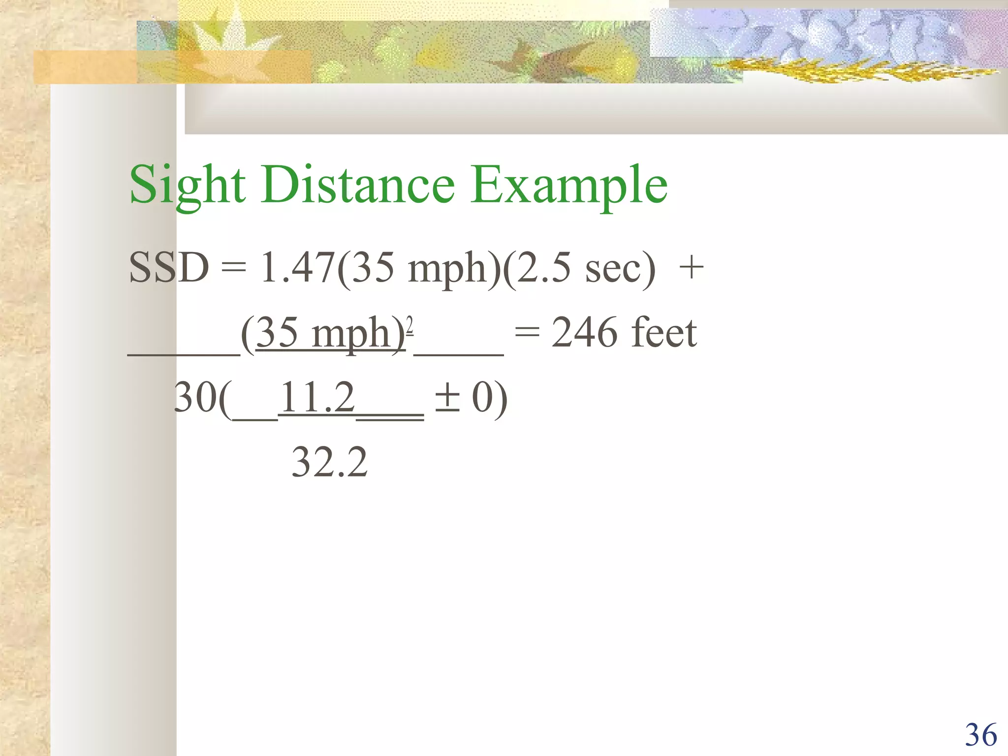 36
Sight Distance Example
SSD = 1.47(35 mph)(2.5 sec) +
_____(35 mph)2
____ = 246 feet
30(__11.2___ ± 0)
32.2
 