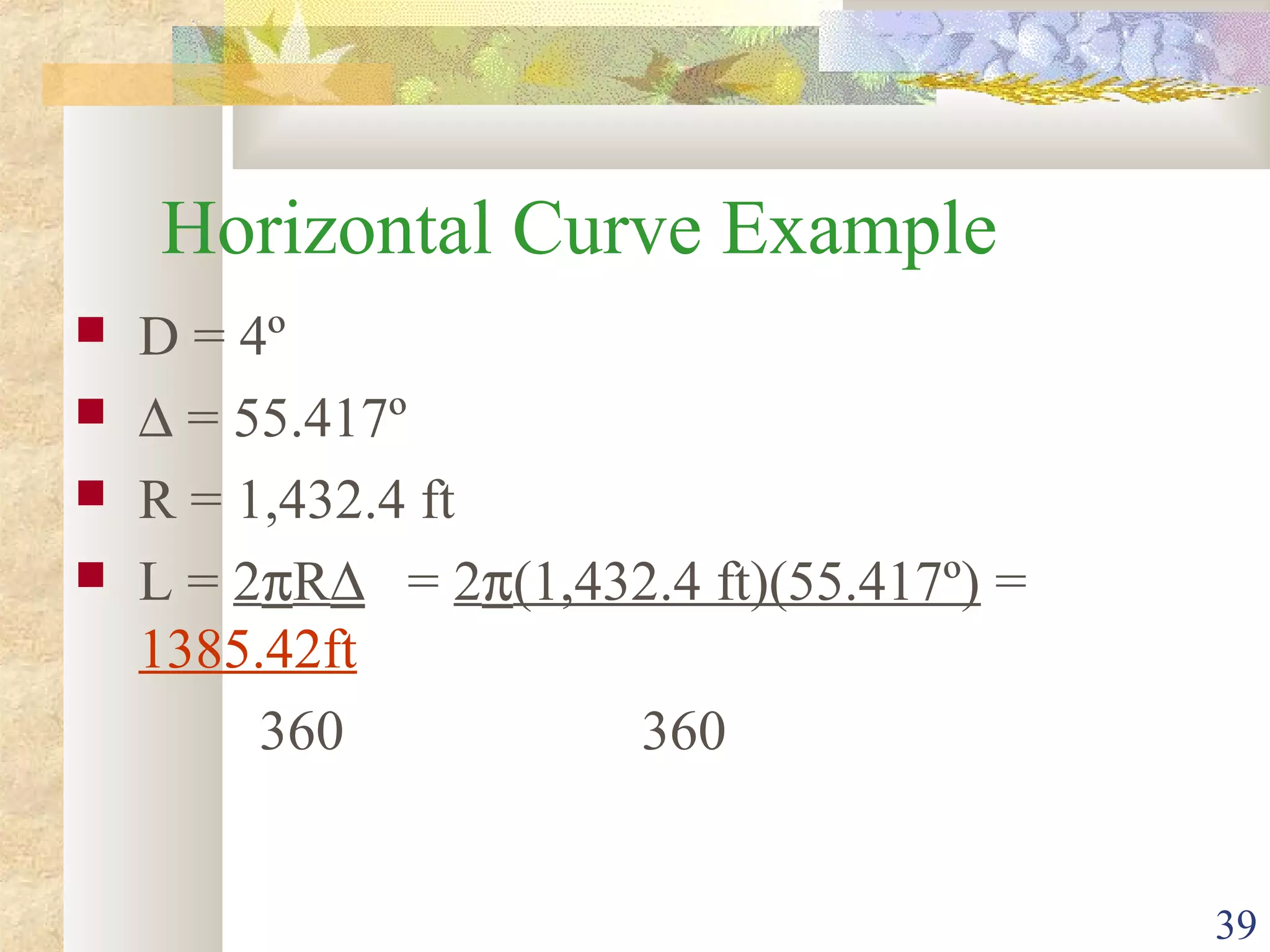 39
Horizontal Curve Example
 D = 4º
 ∆ = 55.417º
 R = 1,432.4 ft
 L = 2πR∆ = 2π(1,432.4 ft)(55.417º) =
1385.42ft
360 360
 