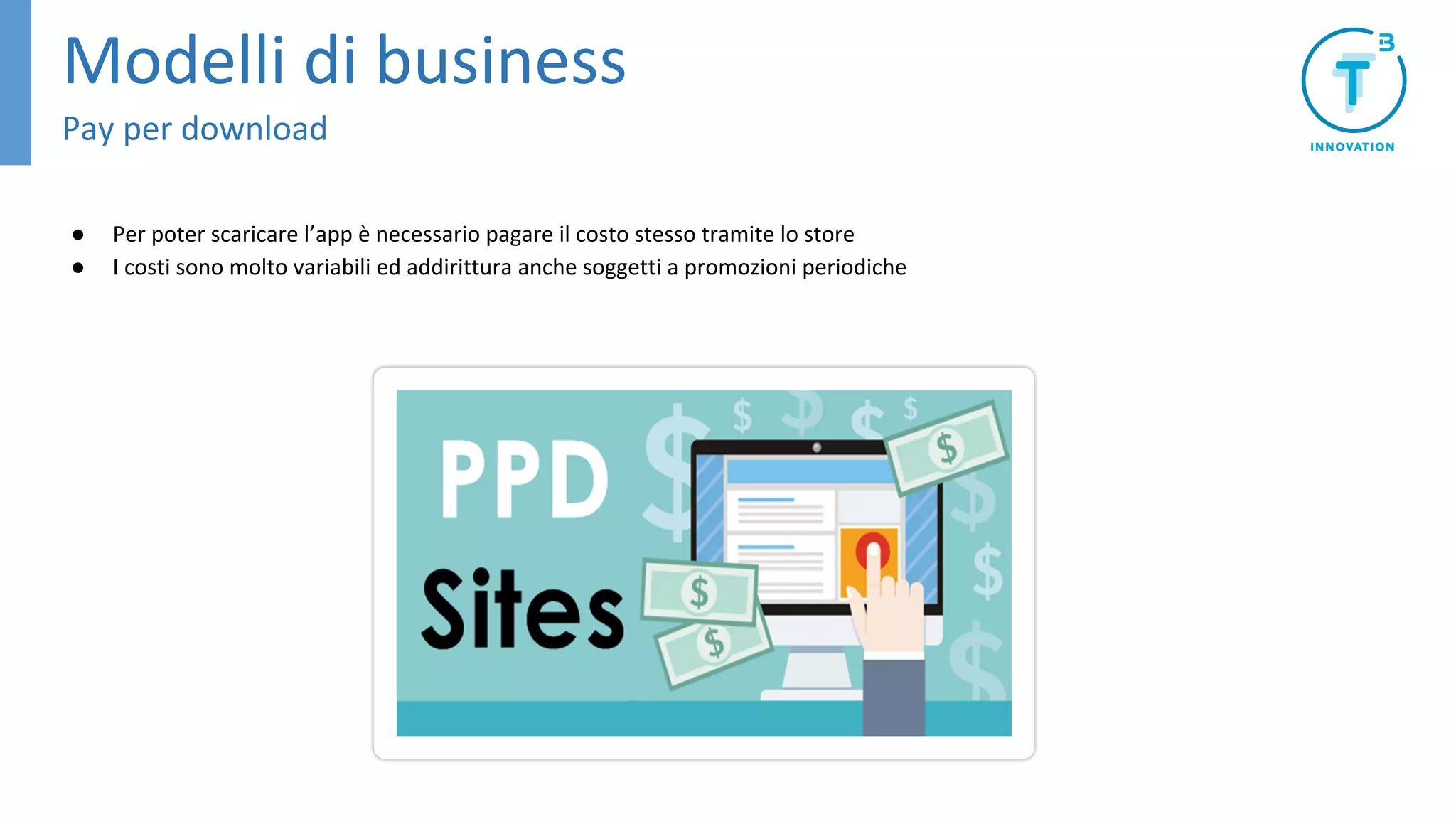 ● Per poter scaricare l’app è necessario pagare il costo stesso tramite lo store
● I costi sono molto variabili ed addirittura anche soggetti a promozioni periodiche
Modelli di business
Pay per download
 