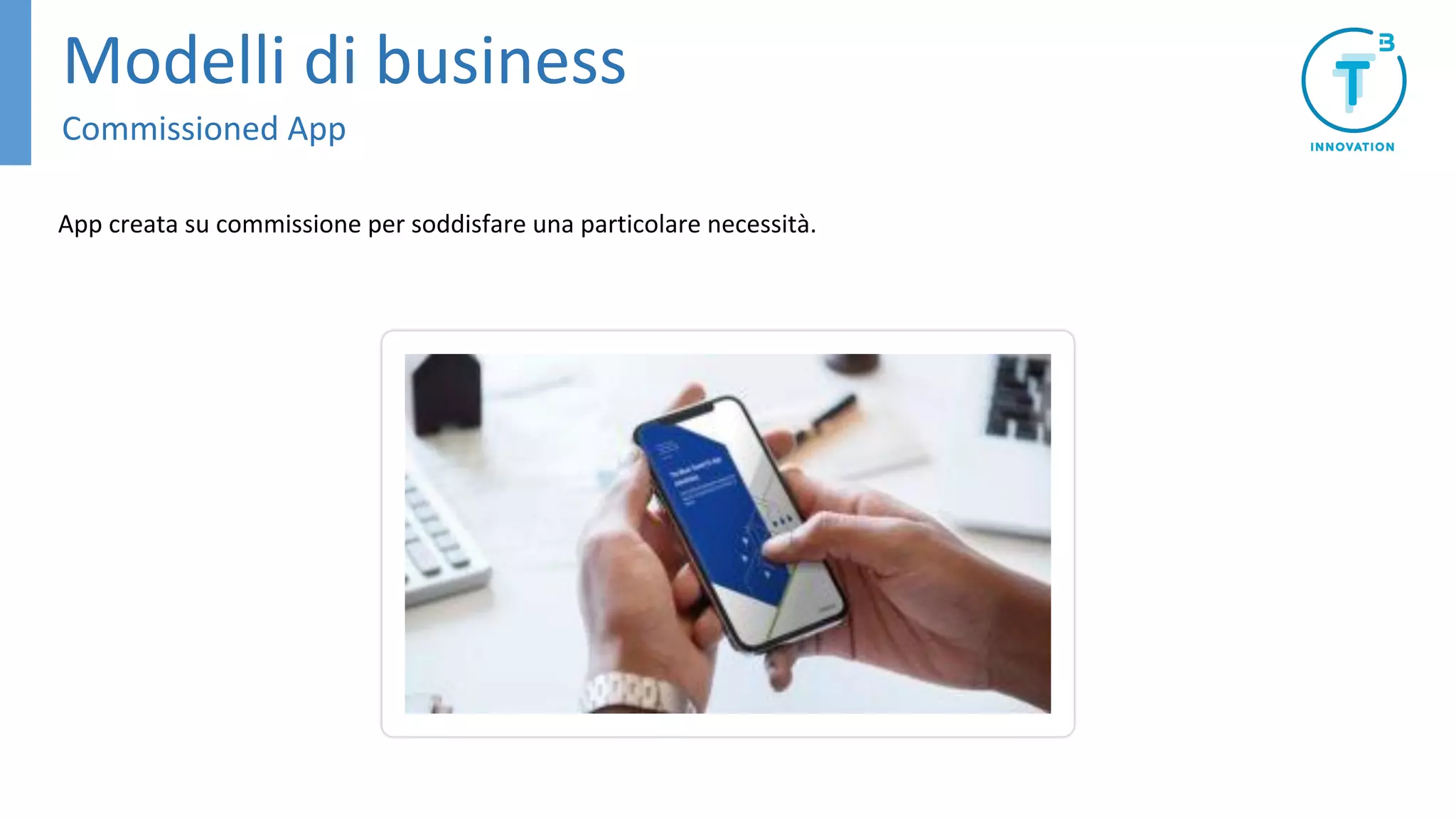 Modelli di business
Commissioned App
App creata su commissione per soddisfare una particolare necessità.
 
