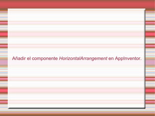Añadir el componente HorizontalArrangement en AppInventor.
 