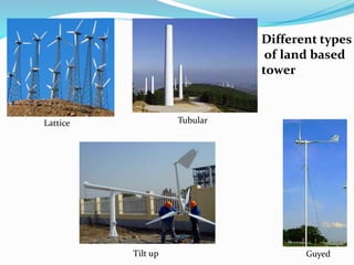 Guyed
Lattice
Tilt up
Tubular
Different types
of land based
tower
 