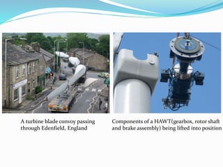 A turbine blade convoy passing
through Edenfield, England
Components of a HAWT(gearbox, rotor shaft
and brake assembly) being lifted into position
 