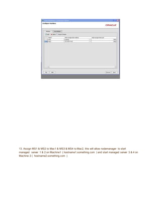 13. Assign MS1 & MS2 to Mac1 & MS3 & MS4 to Mac2, this will allow nodemanager to start
managed server 1 & 2 on Machine1 ( hostname1.something.com ) and start managed server 3 & 4 on
Machine 2 ( hostname2.something.com )
 