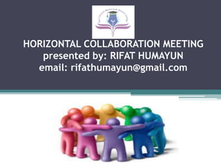 HORIZONTAL COLLABORATION MEETING
presented by: RIFAT HUMAYUN
email: rifathumayun@gmail.com
 