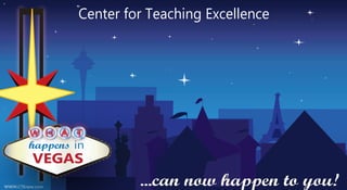 Center for Teaching Excellence




        H A T
         W
         W
  happens
     happens in
          VEGAS
WWW.CTEnow.com
                          ...can now happen to you!
 