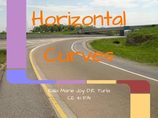Horizontal
 Curves
 Kaila Marie Joy D.R. Turla
         CE 41 FA1
 