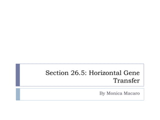 Section 26.5: Horizontal Gene
Transfer
By Monica Macaro
 