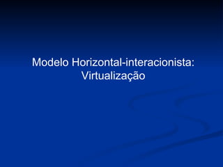 Modelo Horizontal-interacionista: Virtualização 