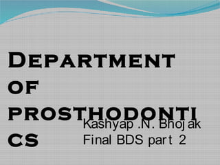 Department
of
prosthodonti
cs
Kashyap .N. Bhoj ak
Final BDS part 2
 