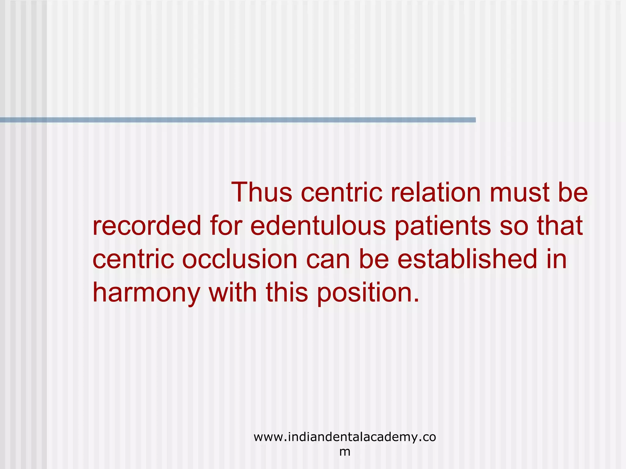 Thus centric relation must be
recorded for edentulous patients so that
centric occlusion can be established in
harmony with this position.

www.indiandentalacademy.co
m

 