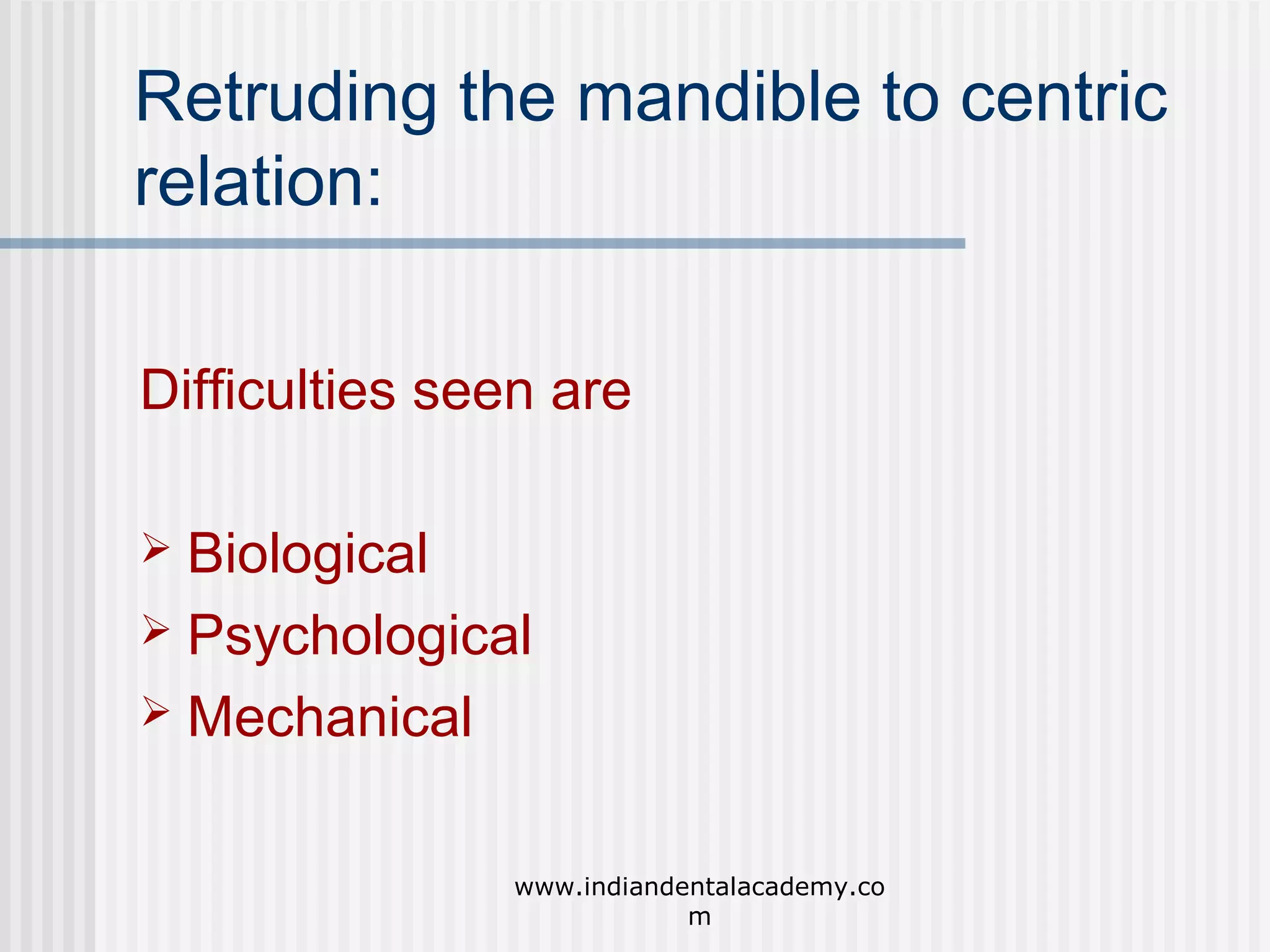 Retruding the mandible to centric
relation:
Difficulties seen are
Biological
 Psychological
 Mechanical


www.indiandentalacademy.co
m

 